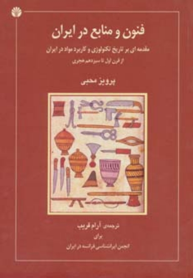 تصویر  فنون و منابع در ایران (مقدمه ای بر تاریخ تکنولوژی و کاربرد مواد در ایران از قرن اول تاسیزدهم هجری)